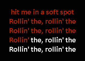 hit me in a soft spot
Rollin' the, rollin' the
Rollin' the, rollin' the
Rollin' the, rollin' the

Rollin' the, rollin' the l