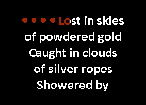 0 0 0 0 Lost in skies
of powdered gold

Caught in clouds
of silver ropes
Showered by