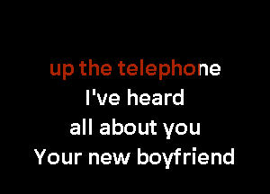 up the telephone

I've heard
all about you
Your new boyfriend