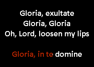 Gloria, exultate
Gloria, Gloria

Oh, Lord, loosen my lips

Gloria, in te domine