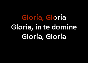 Gloria, Gloria
Gloria, in te domine

Gloria, Gloria