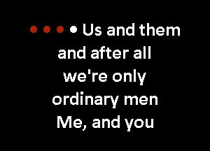 0 0 0 0 Us and them
and after all

we're only
ordinary men
Me, and you