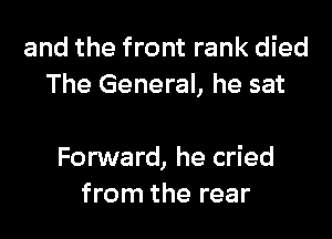 and the front rank died
The General, he sat

Forward, he cried
from the rear