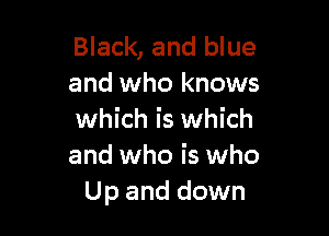Black, and blue
and who knows

which is which
and who is who
Up and down