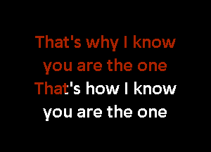 That's why I know
you are the one

That's how I know
you are the one