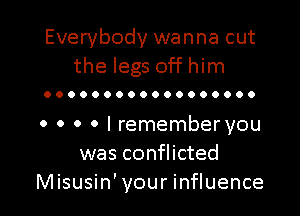 Everybody wanna cut
the legs off him

OOOOOOOOOOOOOOOOOO

o 0 0 0 I remember you
was conflicted
Misusin' your influence