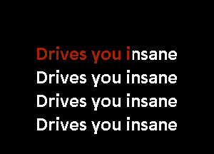 Drives you insane

Drives you i nsane
Drives you insane
Drives you insane