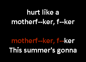 hurt like a
motherf--ker, f--ker

motherf--ker, f--ker
This summer's gonna