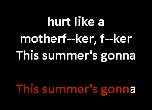 hurt like a
motherf--ker, f--ker
This summer's gonna

This summer's gonna