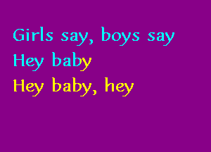 Girls say, boys say
Hey baby

Hey baby, hey