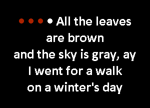 o o o o All the leaves
are brown

and the sky is gray, av
I went for a walk
on a winter's day