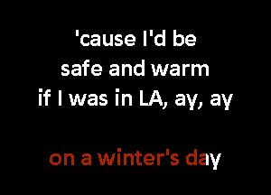 'cause I'd be
safe and warm

if I was in LA, ay, ay

on a winter's day