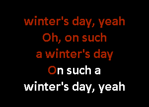 winter's day, yeah
Oh, on such

a winter's day
On such a
winter's day, yeah