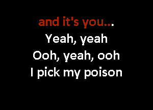 and it's you...
Yeah, yeah

Ooh, yeah, ooh
I pick my poison