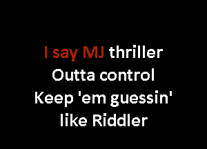 I say MJ thriller

Outta control
Keep 'em guessin'
like Riddler