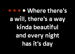 0 0 0 0 Where there's
a will, there's a way

kinda beautiful
and every night
has it's day