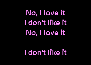 No, I love it
I don't like it

No, I love it

I don't like it