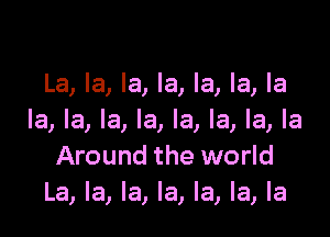 La, la, la, la, la, la, la

la, la, la, la, la, la, la, la
Around the world
La, la, la, la, la, la, la