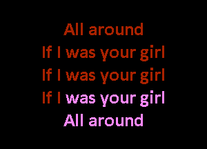 All around
If I was your girl

If I was your girl
If I was your girl
All around