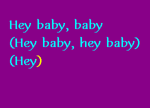 Hey baby, baby
(Hey baby, hey baby)

(Hey)