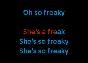 Oh so freaky

She's a freak
She's so freaky
She's so freaky