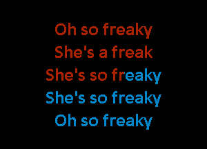 Oh so freaky
She's a freak

She's so freaky
She's so freaky
Oh so freaky