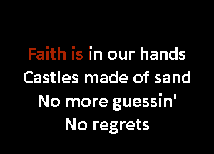 Faith is in our hands

Castles made of sand
No more guessin'
No regrets