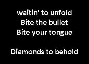 waitin' to unfold
Bite the bullet

Bite your tongue

Diamonds to behold