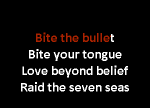 Bite the bullet

Bite your tongue
Love beyond belief
Raid the seven seas