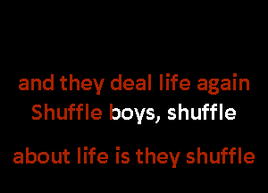 and they deal life again
Shuffle boys, shuffle

about life is they shuffle