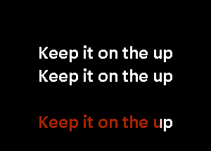 Keep it on the up
Keep it on the up

Keep it on the up