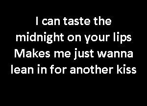 I can taste the
midnight on your lips
Makes me just wanna

lean in for another kiss