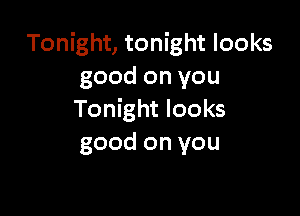 Tonight, tonight looks
good on you

Tonight looks
good on you