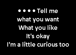 0 0 0 0 Tell me
what you want

What you like
It's okay
I'm a little curious too