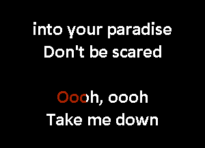 into your paradise
Don't be scared

Oooh, oooh
Take me down