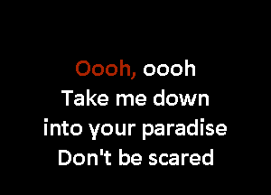 Oooh, oooh

Take me down
into your paradise
Don't be scared