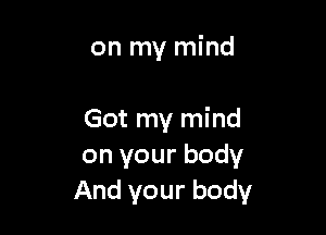 on my mind

Got my mind
on your body
And your body