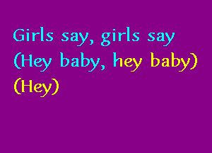 Girls say, girls say
(Hey baby, hey baby)

(Hey)