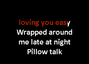 loving you easy

Wrapped around
me late at night
Pillow talk