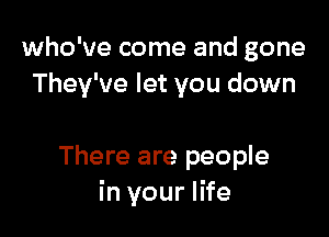 who've come and gone
They've let you down

There are people
in your life