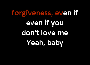 forgiveness, even if
evenifyou

don't love me
Yeah,baby