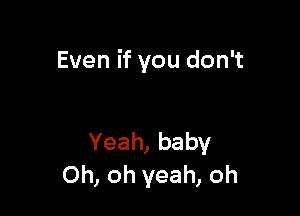 Even if you don't

Yeah, baby
Oh, oh yeah, oh