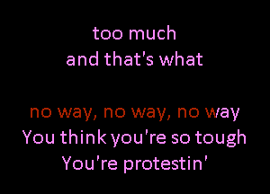 too much
and that's what

no way, no way, no way
You think you're so tough
You're protestin'