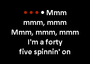 o o o o Mmm
mmm, mmm

Mmm, mmm, mmm
I'm a forty
five spinnin' on