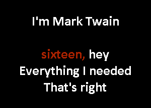 I'm Mark Twain

sixteen, hey
Everything I needed
That's right