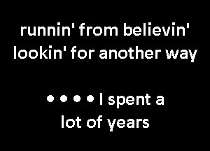 runnin' from believin'
lookin' for another way

0 0 0 0 I spent a
lot of years