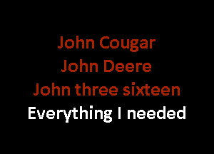 John Cougar
John Deere

John three sixteen
Everything I needed