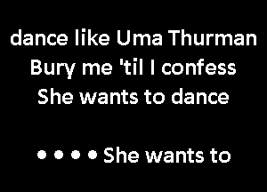 dance like Uma Thurman
Bury me 'til I confess

She wants to dance

0 0 0 0 She wants to