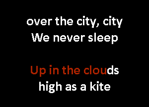 over the city, city
We never sleep

Up in the clouds
high as a kite