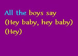 All the boys say
(Hey baby, hey baby)

(Hey)